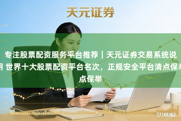 专注股票配资服务平台推荐｜天元证券交易系统说明 世界十大股票配资平台名次，正规安全平台清点保举