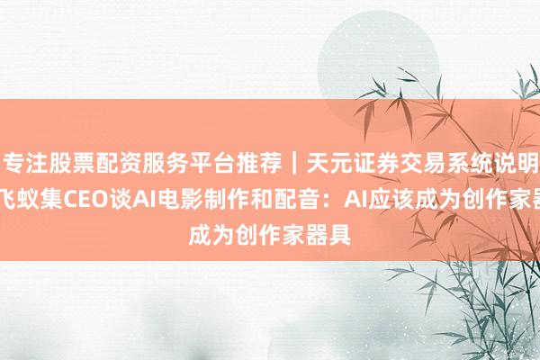 专注股票配资服务平台推荐｜天元证券交易系统说明 奈飞蚁集CEO谈AI电影制作和配音：AI应该成为创作家器具