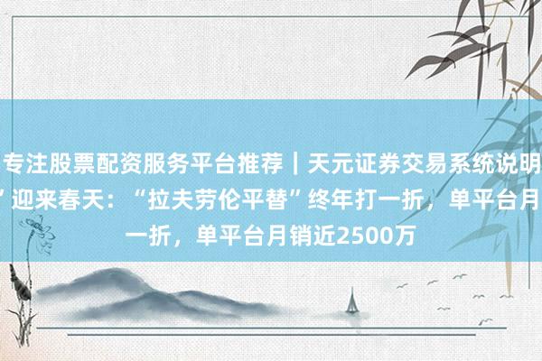 专注股票配资服务平台推荐｜天元证券交易系统说明 “保罗踱步”迎来春天：“拉夫劳伦平替”终年打一折，单平台月销近2500万